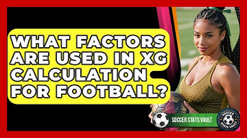 What Factors Are Used In xG Calculation For Football? - Soccer Stats Vault