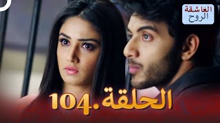 مسلسل هندي الروح العاشقة الحلقة 104