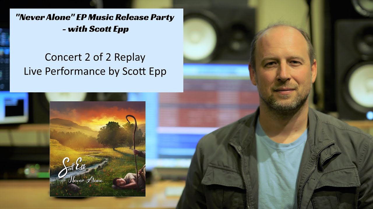 "Never Alone" EP Music Release Concert 2 of 2 Replay - with Live performances from Scott Epp