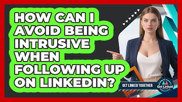 How Can I Avoid Being Intrusive When Following Up On LinkedIn? - Get Linked Together