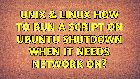 Unix & Linux: How to run a script on ubuntu shutdown when it needs network on?