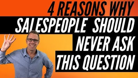 4 Reasons Why You Should Never Ask This Sales Question