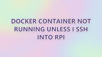 Docker container not running unless I ssh into RPi