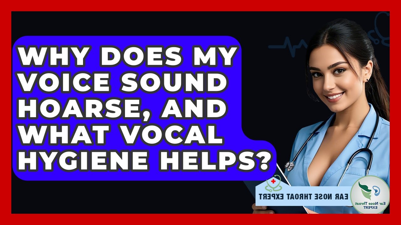 Why Does My Voice Sound Hoarse, And What Vocal Hygiene Helps? - Ear Nose Throat Expert