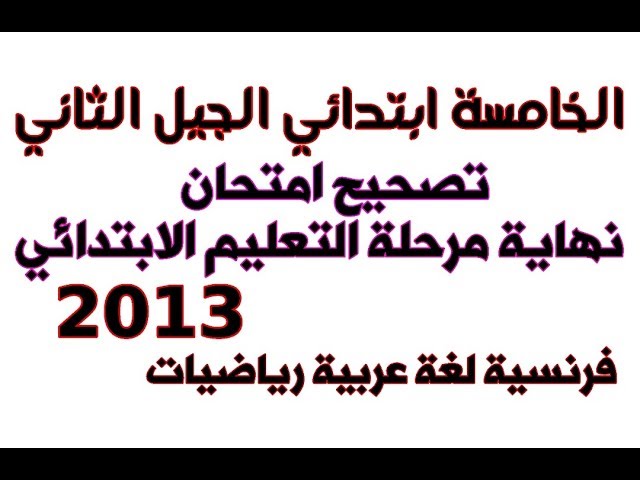تصحيح امتحان نهاية مرحلة التعليم الابتدائي 2013 للخامسة ابتدائي الجيل الثاني