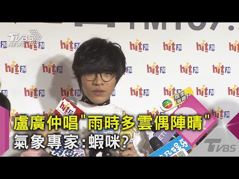 盧廣仲唱「雨時多雲偶陣晴」 氣象專家:這蝦咪?｜TVBS新聞