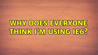 Why Does Everyone Think Im Using Ie6? 4 Solutions
