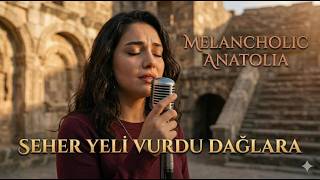 Seher Yeli̇ Vurdu Dağlara - Melancholi̇c Anatoli̇a