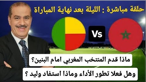 خالد ياسين في بث مباشر حول مباراة المغرب والبنين. هل تطور المنتخب وماذا استفاد وليد من هذه التجربة ؟