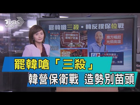 【說內幕】罷韓嗆「三殺」韓營保衛戰　造勢別苗頭