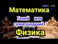 Математика. Физика.  ,,Гений  или  сумасшедший?"