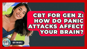 CBT For Gen Z: How Do Panic Attacks Affect Your Brain? - CBT for Gen Z
