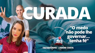FUI CURADA DE CÂNCER EM FASE TERMINAL - Deane Costa