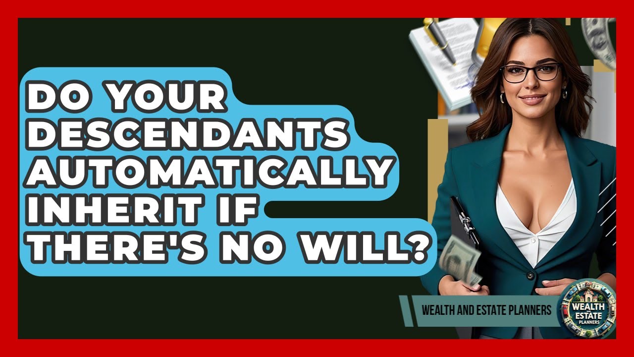 Do Your Descendants Automatically Inherit If There's No Will? - Wealth and Estate Planners