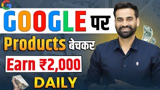 Google पर Products बेचकर रोज कमाओ रोजाना 2000 रूपये | Mobile से