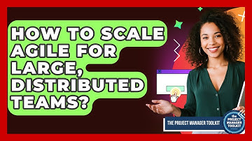 How To Scale Agile For Large, Distributed Teams? - The Project Manager Toolkit