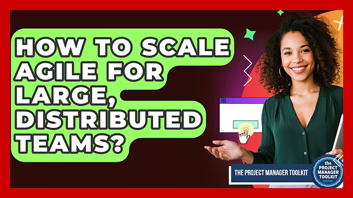 How To Scale Agile For Large, Distributed Teams? - The Project Manager Toolkit