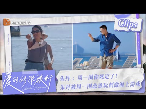 【Clips】#朱丹 ：周一围你死定了！朱丹被周一围怂恿玩刺激海上游戏，朱丹“怒吼”周一围 #周一围 | 爱的修学旅行 Viva La Romance 2023 | MangoTV