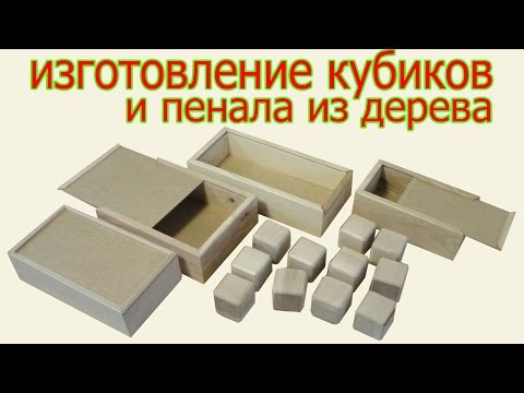 Изготовление кубиков и пенала из дерева. The production of bricks and pensil box from wood.