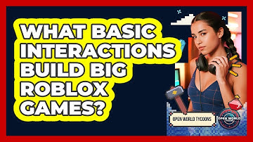 What Basic Interactions Build Big Roblox Games? - Open World Tycoons