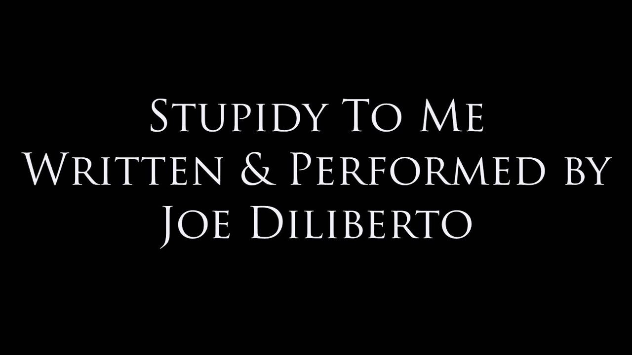 Stupidity to Me (Original Song by Joe Diliberto)
