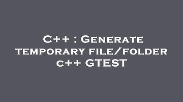 C++ : Generate temporary file/folder c++ GTEST