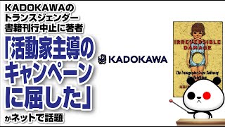 【検閲】KADOKAWAのトランスジェンダー書籍刊行中止に著者「活動家主導のキャンペーンに屈した」が話題