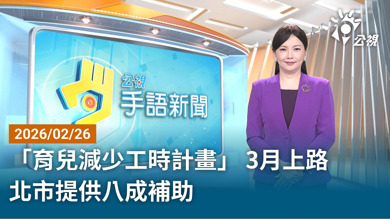 20260226 公視手語新聞 完整版｜「育兒減少工時計畫」 3月上路 北市提供八成補助