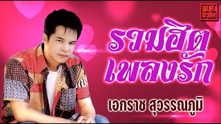 รวมฮิต เพลงรัก เอกราช สุวรรณภูมิ | พ.ศ.มิวสิค #ล่องเรือหารัก #รักอันตราย #รักแท้แค่เธอ