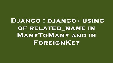 Django : django - using of related_name in ManyToMany and in ForeignKey