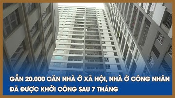 Gần 20.000 căn nhà ở xã hội nhà ở công nhân đã được khởi công sau 7 tháng