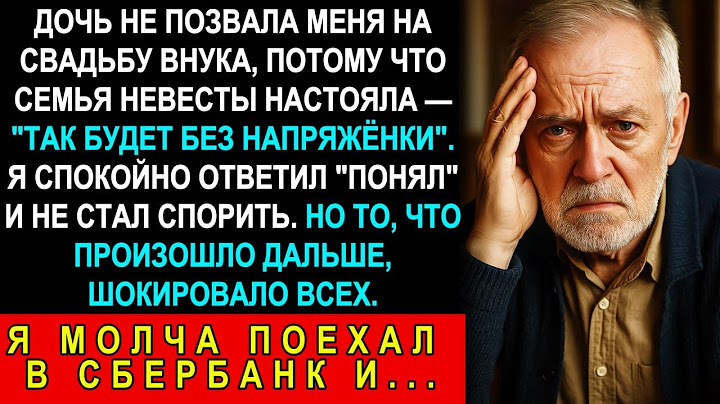 Дочь Не Позвала Меня На Свадьбу Внука: "Так Семья Невесты Решила". Я Тихо Сходил В Сбербанк И...