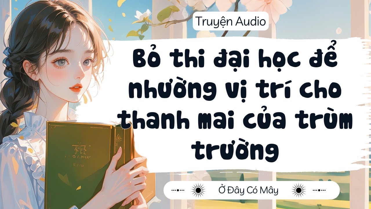 [ Truyện Audio ] Bỏ thi đại học để nhường vị trí cho thanh mai của trùm trường | Ở Đây Có Mây