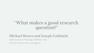 What makes a good research question? Michael Brown, Nobel Laureate