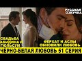 ЧЁРНО-БЕЛАЯ ЛЮБОВЬ 51 СЕРИЯ, описание серии турецкого сериала на русском языке