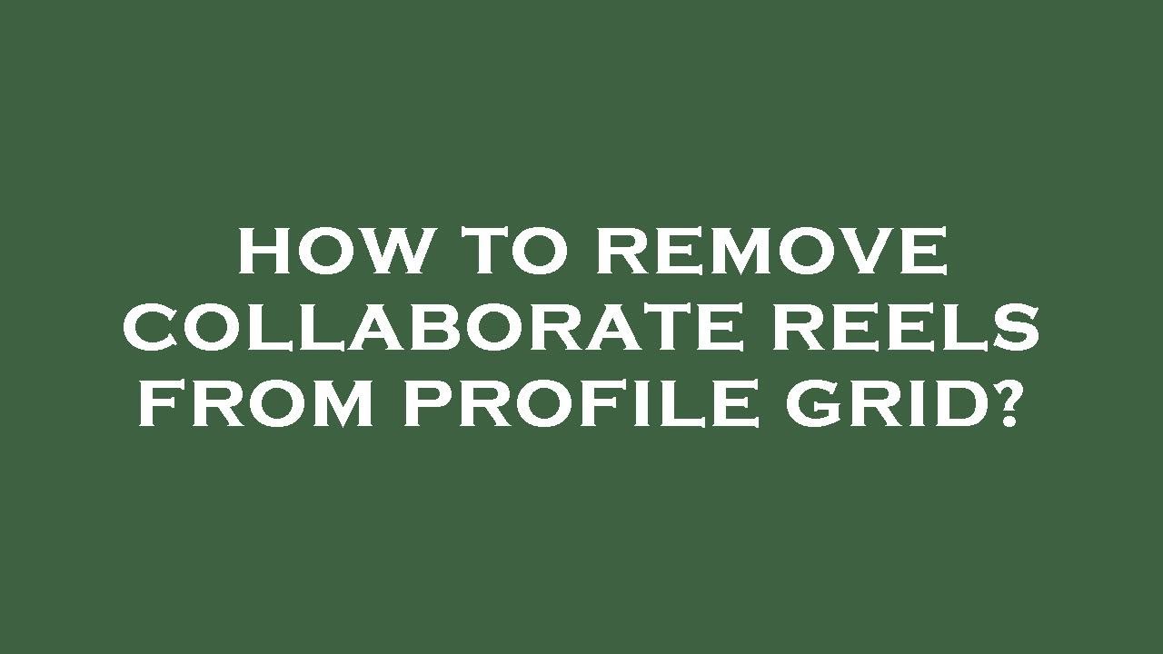 How to remove collaborate reels from profile grid? YouTube
