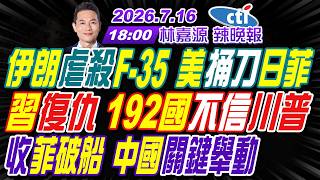 【🔴LIVE直播中】#介文汲#謝寒冰#張延廷! 伊朗虐殺F-35 美捅刀日菲! 習復仇 192國不信川普! 收菲破船 中國關鍵舉動! | 林嘉源辣晚報20260716完整版@中天新聞CtiNews