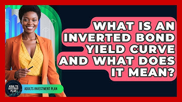What Is An Inverted Bond Yield Curve And What Does It Mean? - Adults Investment Plan