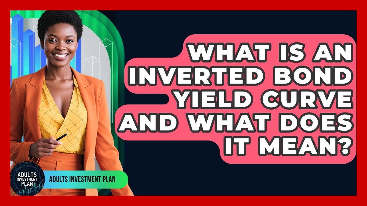 What Is An Inverted Bond Yield Curve And What Does It Mean? - Adults Investment Plan