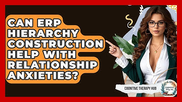 Can ERP Hierarchy Construction Help With Relationship Anxieties? - Cognitive Therapy Hub