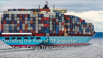 Decoding the Role of ISF Importer Number in Cargo Transportation