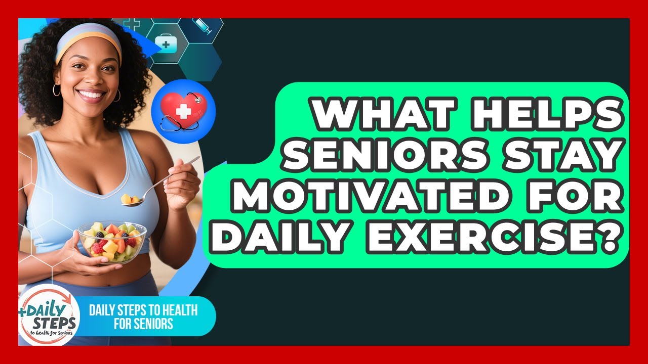 What Helps Seniors Stay Motivated For Daily Exercise? - Daily Steps to Health For Seniors