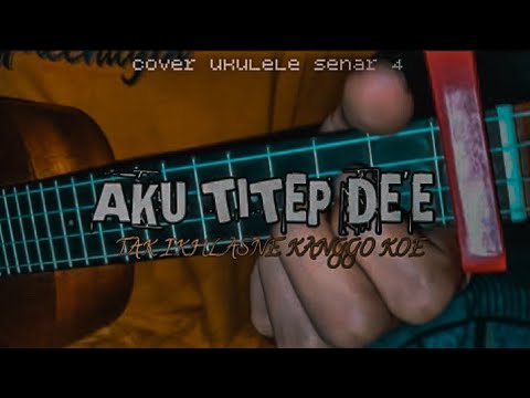 AKU TITEP DE'E - tak ikhlasne kanggo koe || cover ukulele senar 4