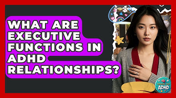What Are Executive Functions In ADHD Relationships? - Managing Your ADHD