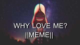 ＷＨＹ ＬＯＶＥ ＭＥ？|| ＭＥＭＥ (◕︵◕)