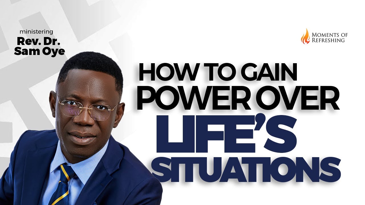 HOW TO GAIN POWER OVER LIFE’S SITUATIONS | MOMENT OF REFRESHING WITH REV SAM OYE