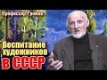 Рассказы о живописи и художниках - Воспитание художника в СССР. Профессор Громов