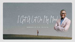 I Got A Lot On My Mind (Genesis 13: 5-9; 14:14-16) [Sermon]