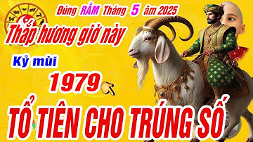 Đúng 15 rằm tháng 5 âm. Tuổi Kỷ mùi 1979 Thắp hương vào giờ này tổ tiên cho lộc trúng số cực giàu