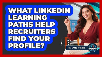What LinkedIn Learning Paths Help Recruiters Find Your Profile? - Get Linked Together